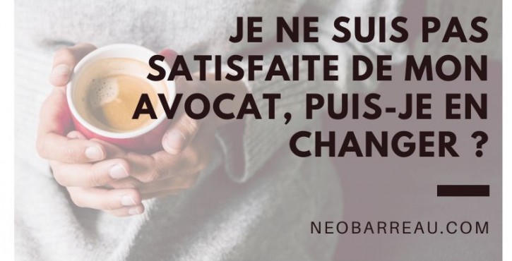 Je ne suis pas satisfaite de mon avocat, puis-je en changer ?